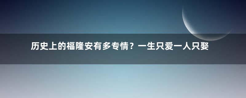 历史上的福隆安有多专情？一生只爱一人只娶一人 育有一子